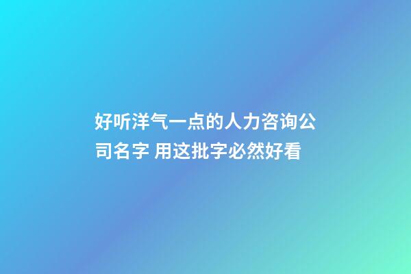 好听洋气一点的人力咨询公司名字 用这批字必然好看-第1张-公司起名-玄机派